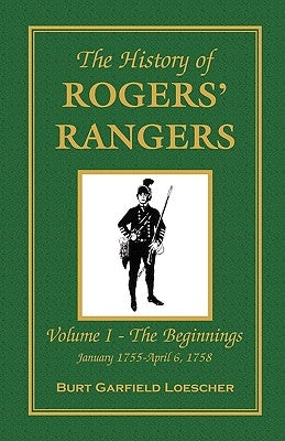 The History of Rogers' Rangers: Vol. I: The Beginnings, January 1755-April 6, 1758 by Loescher, Burt Garfield