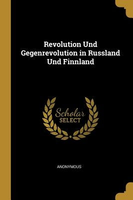 Revolution Und Gegenrevolution in Russland Und Finnland by Anonymous