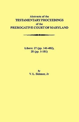 Abstraacts of the Testamentary Proceedings of the Prerogative Court of Maryland. Volume XVII: 1724-1727. Libers: 27 (Pp. 141-402), 28 (Pp. 1-101) by Skinner, Vernon L., Jr.