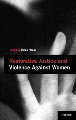 Restorative Justice and Violence Against Women by Ptacek, James