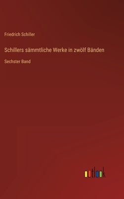 Schillers sämmtliche Werke in zwölf Bänden: Sechster Band by Schiller, Friedrich