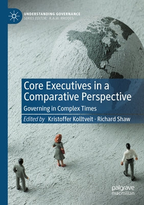 Core Executives in a Comparative Perspective: Governing in Complex Times by Kolltveit, Kristoffer
