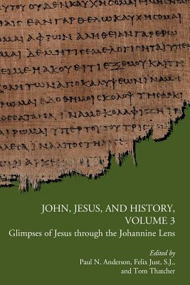 John, Jesus, and History, Volume 3: Glimpses of Jesus through the Johannine Lens by Anderson, Paul N.