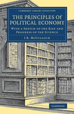 The Principles of Political Economy: With a Sketch of the Rise and Progress of the Science by McCulloch, J. R.