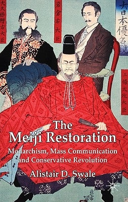 The Meiji Restoration: Monarchism, Mass Communication and Conservative Revolution by Swale, Alistair D.