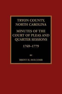 Tryon County, North Carolina Minutes of the Court of Pleas and Quarter Sessions, 1769-1779 by Holcomb, Brent