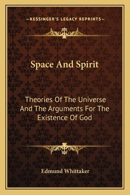 Space and Spirit: Theories of the Universe and the Arguments for the Existence of God by Whittaker, Edmund