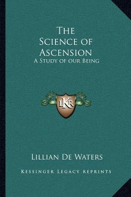 The Science of Ascension: A Study of Our Being by de Waters, Lillian