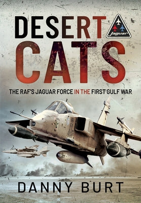 Desert Cats: The Raf's Jaguar Force in the First Gulf War by Burt, Danny