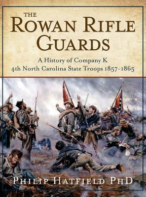 The Rowan Rifle Guards: A History of Company K, 4th North Carolina State Troops 1857-1865 by Hatfield, Phd Philip