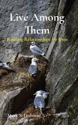 Live Among Them: Building Relationships for Jesus by Disbrow, Mark S.
