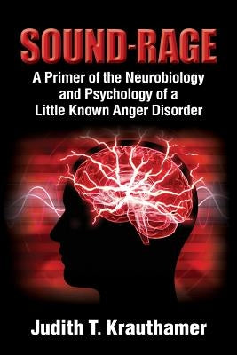 Sound-Rage: A Primer of the Neurobiology and Psychology of a Little Known Anger Disorder by Krauthamer, Judith T.