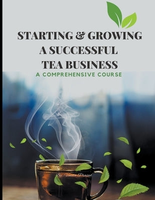 Starting & Growing a Successful Tea Business: A Comprehensive Course by Prasad, Vineeta