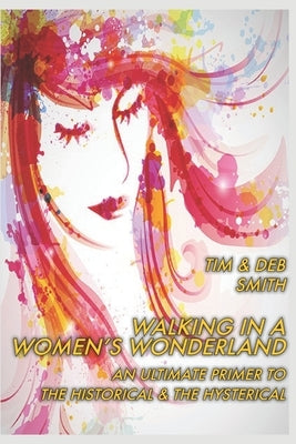 Walking in a Women's Wonderland: An Ultimate Primer to the Historical and the Hysterical by Smith, Tim &. Deb