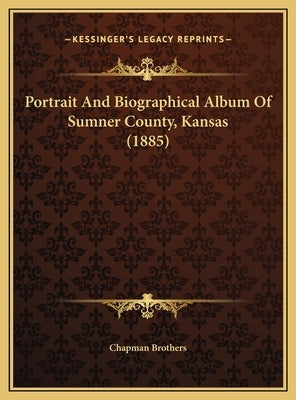 Portrait And Biographical Album Of Sumner County, Kansas (1885) by Chapman Brothers