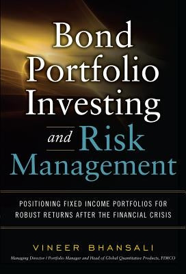 Bond Portfolio Investing and Risk Management: Positioning Fixed Income Portfolios for Robust Returns After the Financial Crisis by Bhansali, Vineer