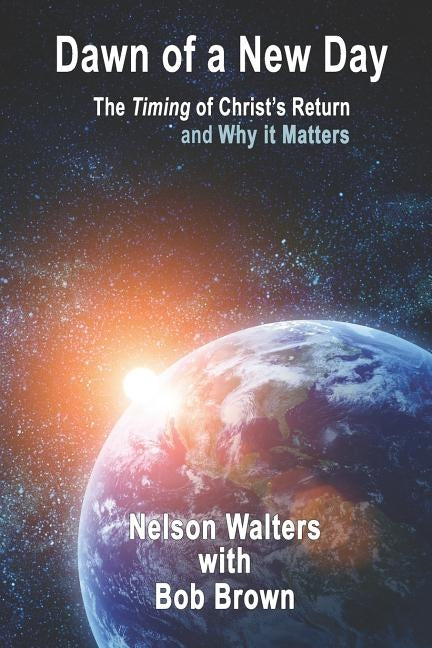 Dawn of a New Day: The Timing of Christ's Return and Why it Matters by Brown, Bob