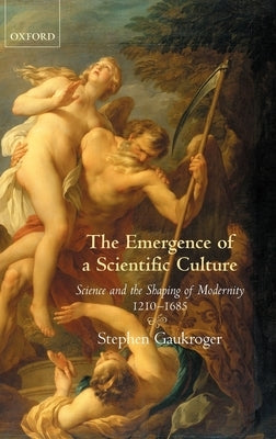 The Emergence of a Scientific Culture: Science and the Shaping of Modernity 1210-1685 by Gaukroger, Stephen