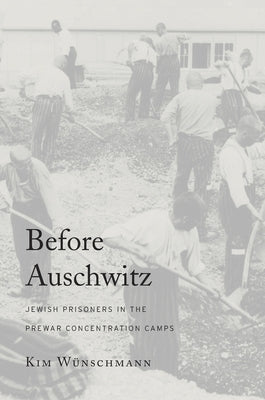 Before Auschwitz: Jewish Prisoners in the Prewar Concentration Camps by Wünschmann, Kim Wünschmann
