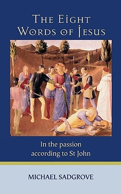 The Eight Words of Jesus: In the Passion According to St John by Sadgrove, Michael