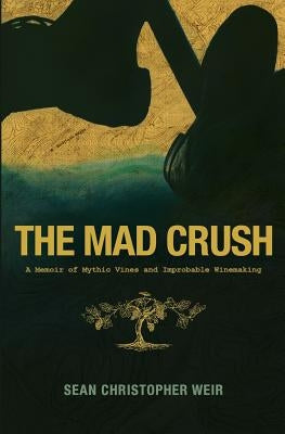 The Mad Crush: A Memoir of Mythic Vines and Improbable Winemaking by Weir, Sean Christopher
