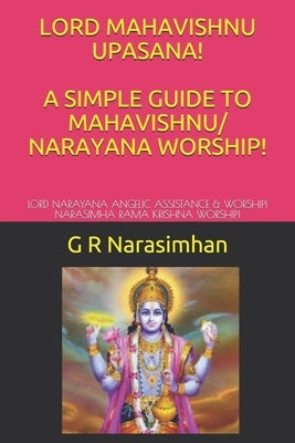 Lord Mahavishnu Upasana! a Simple Guide to Mahavishnu/ Narayana Worship!: Lord Narayana Angelic Assistance & Worship! Narasimha Rama Krishna Worship! by Narasimhan, G. R.