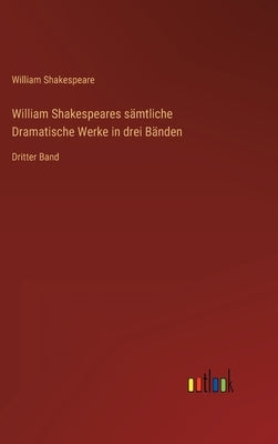 William Shakespeares sämtliche Dramatische Werke in drei Bänden: Dritter Band by Shakespeare, William