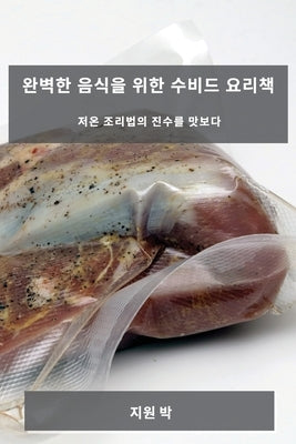 완벽한 음식을 위한 수비드 요리책: 저온 조리 by 박, 지원