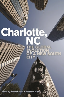 Charlotte, NC: The Global Evolution of a New South City by Graves, William
