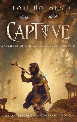 Captive: Daughter of Ninmah as Told By Khalvir: An Ancestors Saga Companion Novel by Holmes, Lori