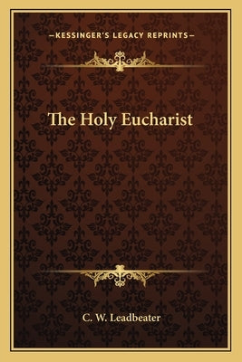 The Holy Eucharist by Leadbeater, C. W.