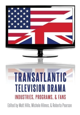 Transatlantic Television Drama: Industries, Programs, and Fans by Hills, Matt