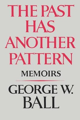 The Past Has Another Pattern: Memoirs by Ball, George W.