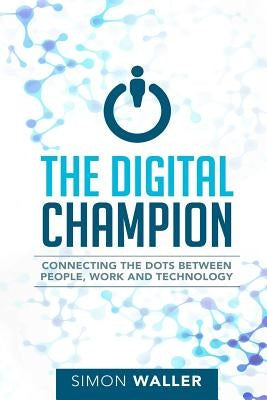 The Digital Champion: Connecting the Dots Between People, Work and Technology by Waller, Simon