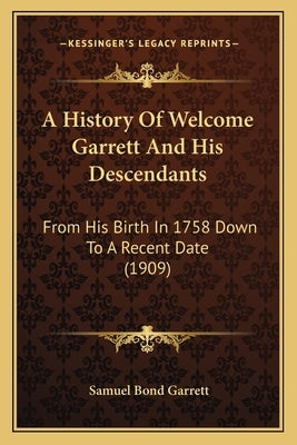 A History Of Welcome Garrett And His Descendants: From His Birth In 1758 Down To A Recent Date (1909) by Garrett, Samuel Bond