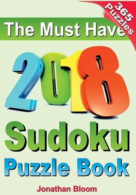 The Must Have 2018 Sudoku Puzzle Book: 2018 sudoku puzzle book for 365 daily sudoku games. Sudoku puzzles for every day of the year. 365 Sudoku Games by Bloom, Jonathan