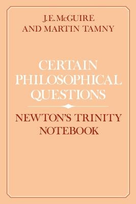 Certain Philosophical Questions: Newton's Trinity Notebook by McGuire, J. E.