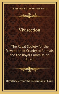 Vivisection: The Royal Society for the Prevention of Cruelty to Animals and the Royal Commission (1876) by Royal Society for the Prevention of Crue