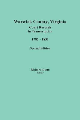 Warwick County, Virginia, Court Records in Transcription, 1782-1851. Second Edition by Dunn, Richard