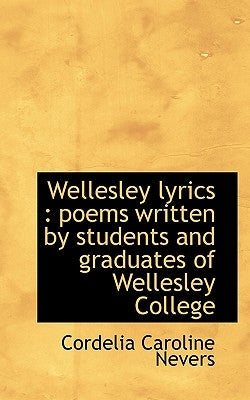 Wellesley Lyrics: Poems Written by Students and Graduates of Wellesley College by Nevers, Cordelia Caroline