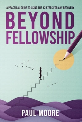 Beyond Fellowship: A Practical Guide to Using the 12 Steps for Any Recovery by Drake, Melissa