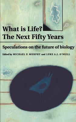 What Is Life? the Next Fifty Years: Speculations on the Future of Biology by Murphy, Michael P.