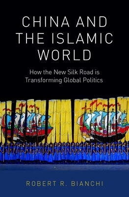 China and the Islamic World: How the New Silk Road Is Transforming Global Politics by Bianchi, Robert R.