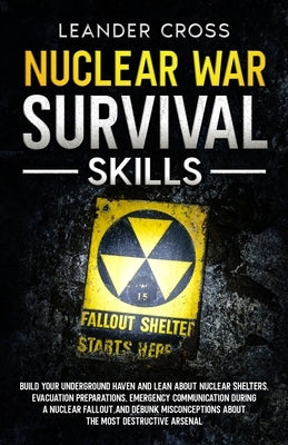 Nuclear War Survival Skills: Build Your Underground Haven and Lean About Nuclear Shelters, Evacuation Preparations, Emergency Communication During by Cross, Leander