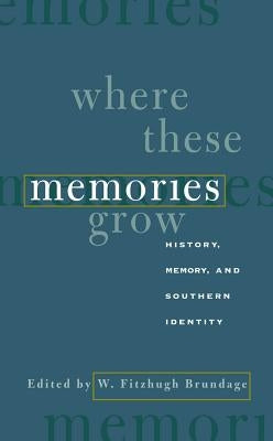 Where These Memories Grow: History, Memory, and Southern Identity by Brundage, W. Fitzhugh