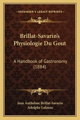 Brillat-Savarin's Physiologie Du Gout: A Handbook of Gastronomy (1884) by Brillat-Savarin, Jean Anthelme