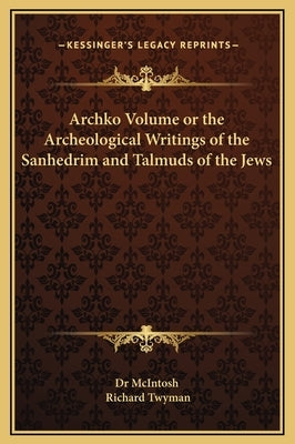 Archko Volume or the Archeological Writings of the Sanhedrim and Talmuds of the Jews by Dr McIntosh