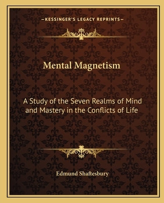 Mental Magnetism: A Study of the Seven Realms of Mind and Mastery in the Conflicts of Life by Shaftesbury, Edmund