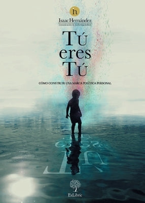 Tú eres tú. Cómo construir una marca política personal by Hernández Álvarez, Isaac M.