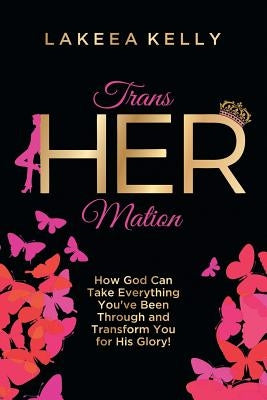 TransHERmation: How God Can Take Everything You've Been Through and Transform You for His Glory! by Kelly, Lakeea